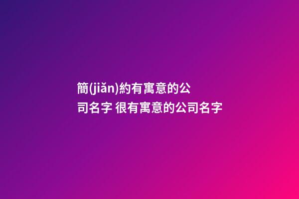 簡(jiǎn)約有寓意的公司名字 很有寓意的公司名字-第1張-公司起名-玄機(jī)派